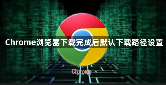 Chrome浏览器下载完成后默认下载路径设置1