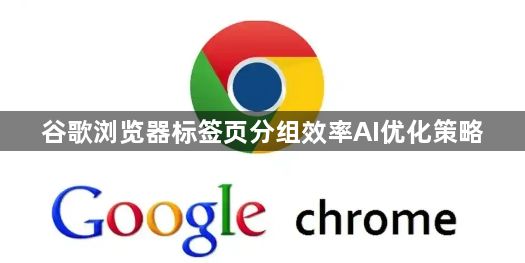 谷歌浏览器标签页分组效率AI优化策略1
