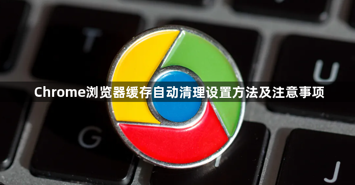 Chrome浏览器缓存自动清理设置方法及注意事项1