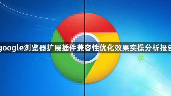 google浏览器扩展插件兼容性优化效果实操分析报告1