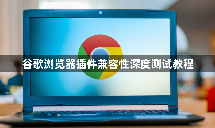 谷歌浏览器插件兼容性深度测试教程1