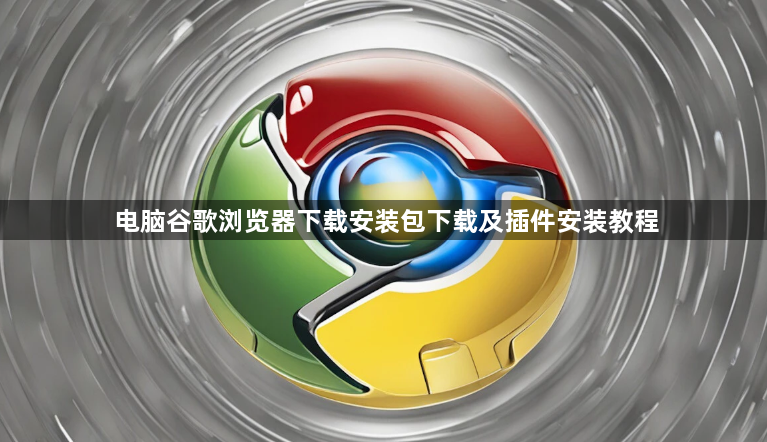 电脑谷歌浏览器下载安装包下载及插件安装教程1