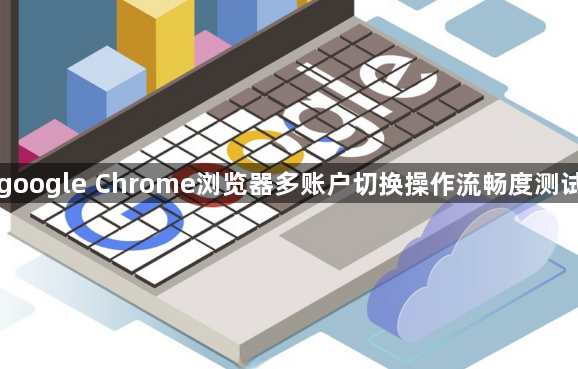google Chrome浏览器多账户切换操作流畅度测试1