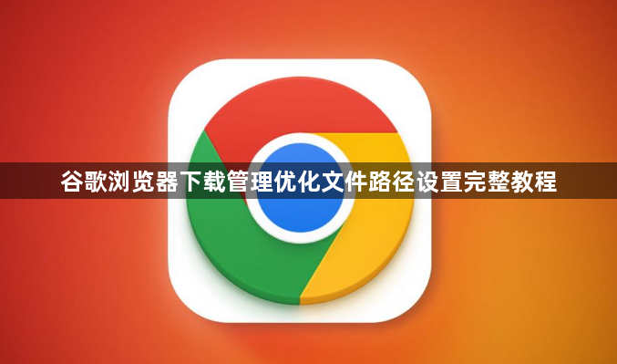 谷歌浏览器下载管理优化文件路径设置完整教程1