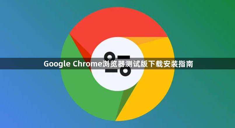 Google Chrome浏览器测试版下载安装指南1