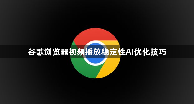 谷歌浏览器视频播放稳定性AI优化技巧1