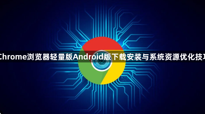 Chrome浏览器轻量版Android版下载安装与系统资源优化技巧1