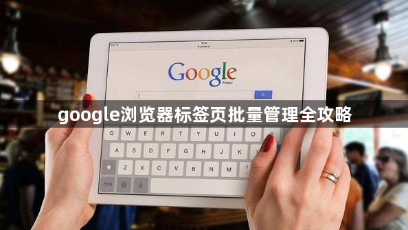 google浏览器标签页批量管理全攻略1