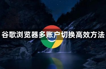 谷歌浏览器多账户切换高效方法1