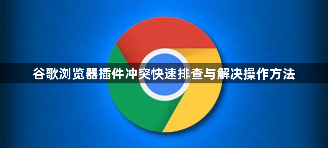 谷歌浏览器插件冲突快速排查与解决操作方法1
