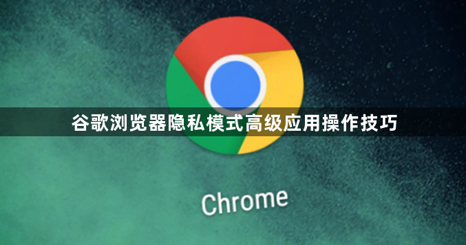 谷歌浏览器隐私模式高级应用操作技巧1