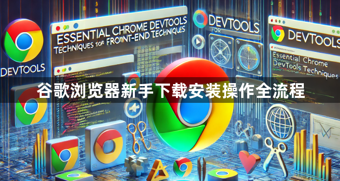 谷歌浏览器新手下载安装操作全流程1