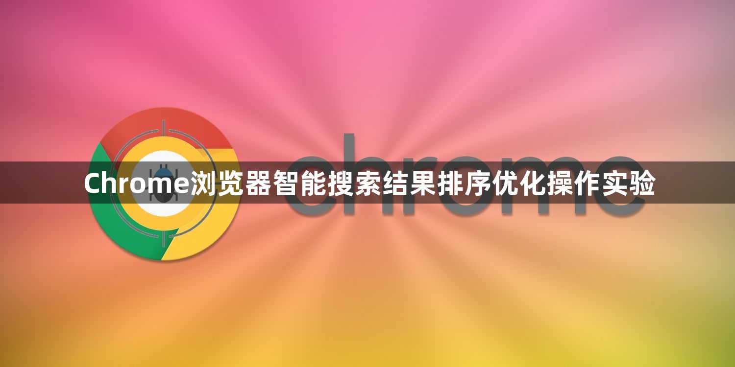 Chrome浏览器智能搜索结果排序优化操作实验1