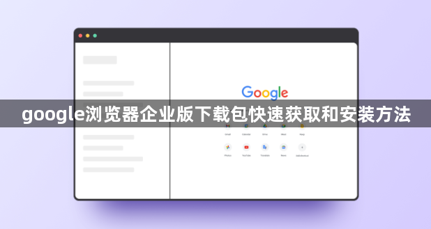 google浏览器企业版下载包快速获取和安装方法1