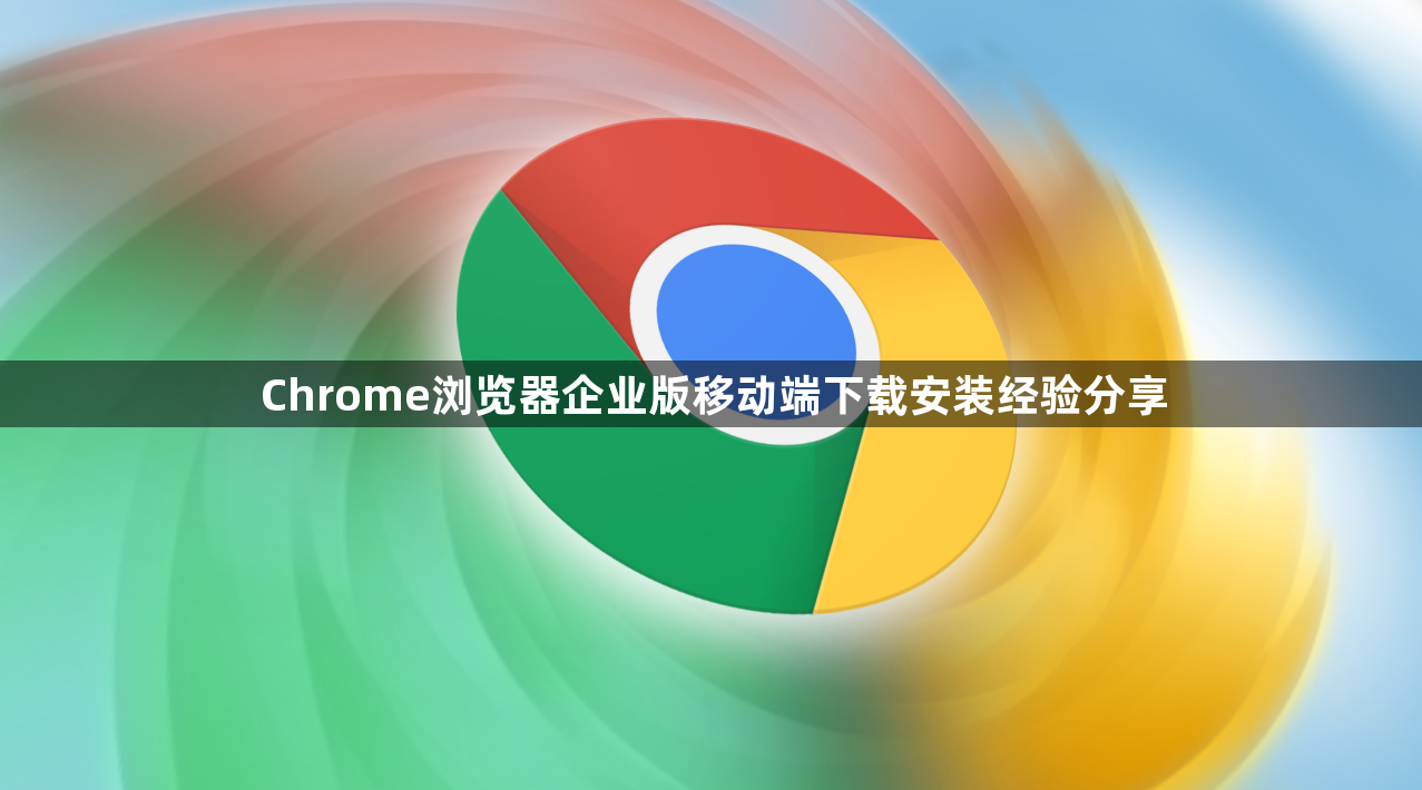 Chrome浏览器企业版移动端下载安装经验分享1