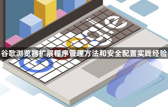 谷歌浏览器扩展程序管理方法和安全配置实践经验1