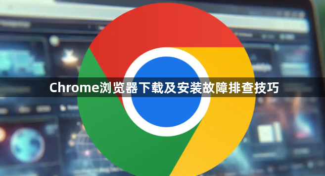 Chrome浏览器下载及安装故障排查技巧1