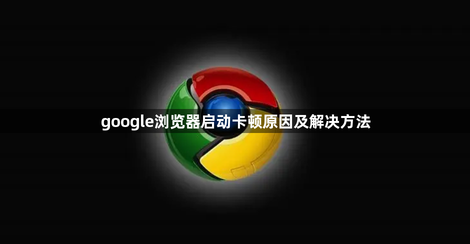 google浏览器启动卡顿原因及解决方法1