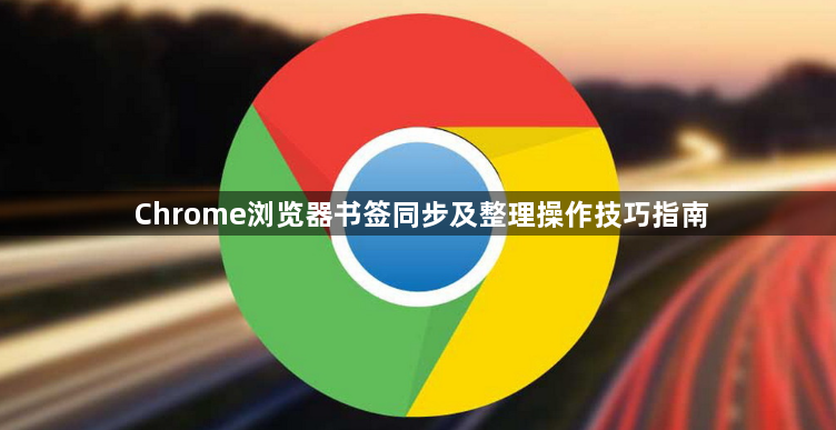 Chrome浏览器书签同步及整理操作技巧指南1