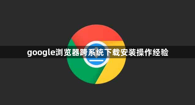 google浏览器跨系统下载安装操作经验1