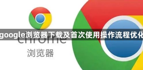 google浏览器下载及首次使用操作流程优化1