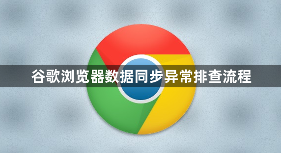 谷歌浏览器数据同步异常排查流程1