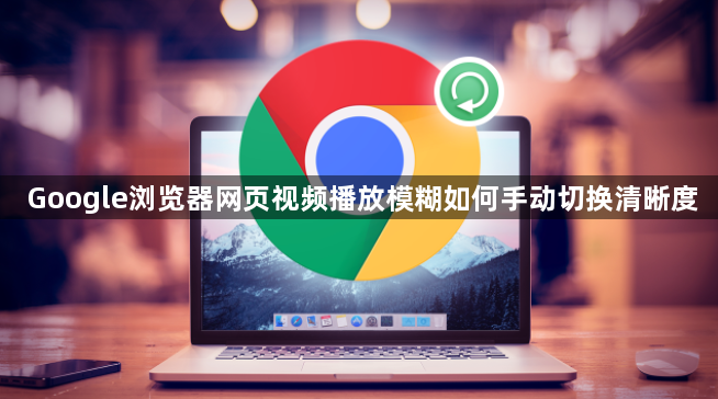 Google浏览器网页视频播放模糊如何手动切换清晰度1