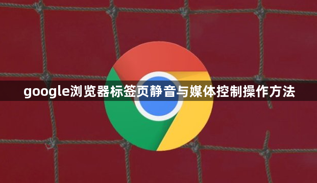 google浏览器标签页静音与媒体控制操作方法1