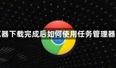 谷歌浏览器下载完成后如何使用任务管理器查看占用1