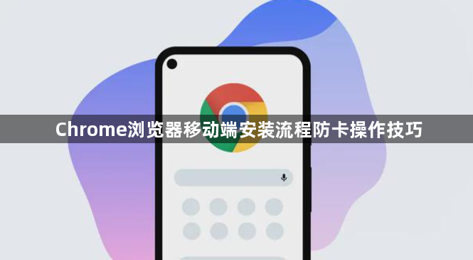 Chrome浏览器移动端安装流程防卡操作技巧1