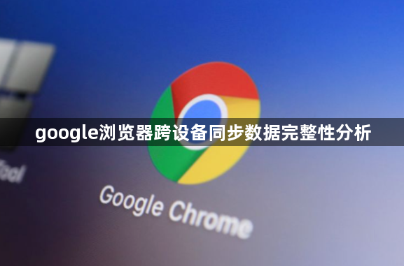 google浏览器跨设备同步数据完整性分析1