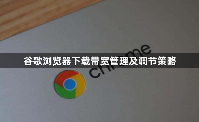 谷歌浏览器下载带宽管理及调节策略1