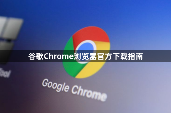 谷歌Chrome浏览器官方下载指南1