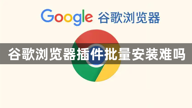 谷歌浏览器插件批量安装难吗1