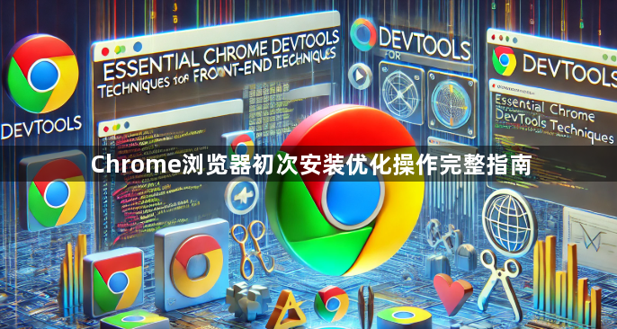Chrome浏览器初次安装优化操作完整指南1