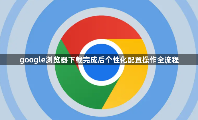 google浏览器下载完成后个性化配置操作全流程1