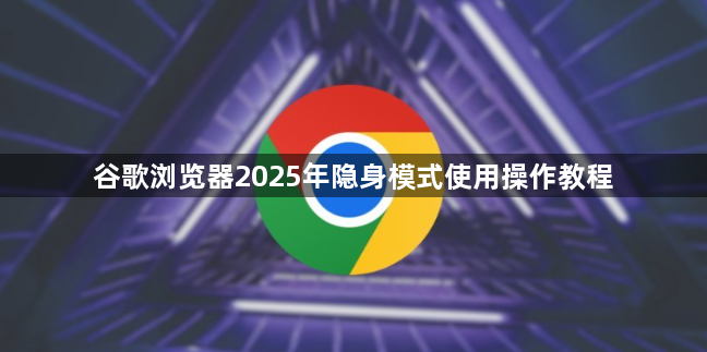 谷歌浏览器2025年隐身模式使用操作教程1