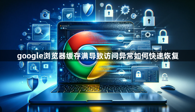 google浏览器缓存满导致访问异常如何快速恢复1