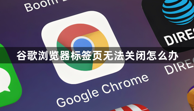 谷歌浏览器标签页无法关闭怎么办1