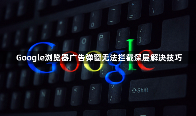 Google浏览器广告弹窗无法拦截深层解决技巧1