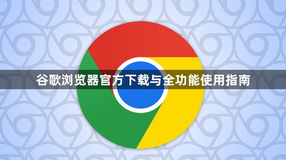 谷歌浏览器官方下载与全功能使用指南1