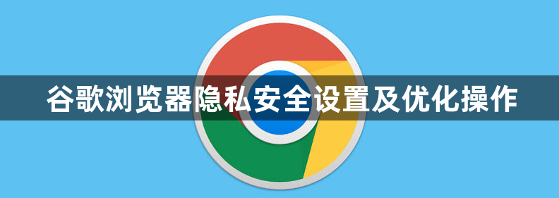 谷歌浏览器隐私安全设置及优化操作1