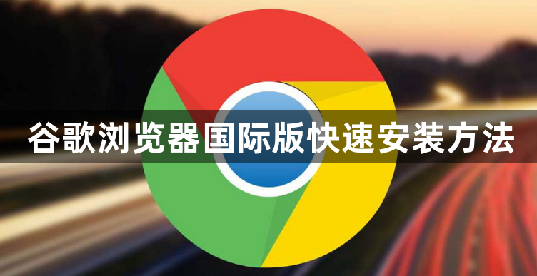 谷歌浏览器国际版快速安装方法1