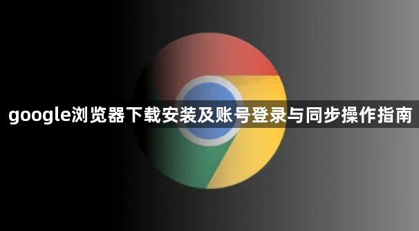 google浏览器下载安装及账号登录与同步操作指南1