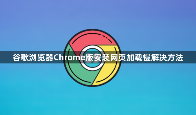 谷歌浏览器Chrome版安装网页加载慢解决方法1