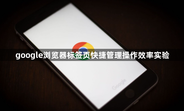 google浏览器标签页快捷管理操作效率实验1