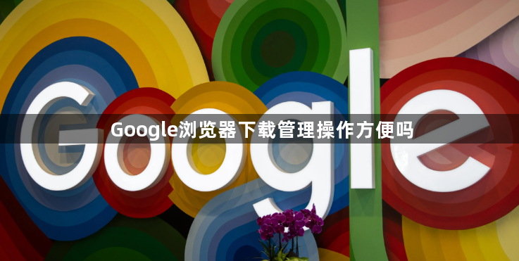 Google浏览器下载管理操作方便吗1