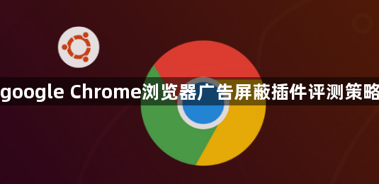 google Chrome浏览器广告屏蔽插件评测策略1