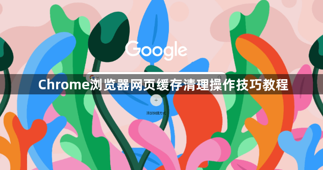 Chrome浏览器网页缓存清理操作技巧教程1