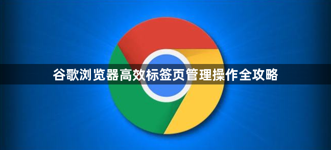 谷歌浏览器高效标签页管理操作全攻略1